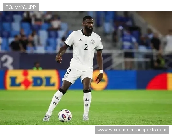 吕迪格左腿股直肌受伤,预计休战三月,马夏尔加盟蒙特雷,吕迪格续约